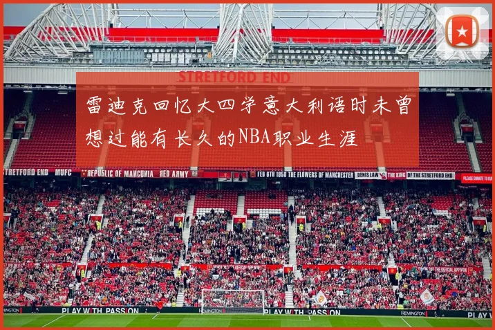 雷迪克回忆大四学意大利语时未曾想过能有长久的NBA职业生涯