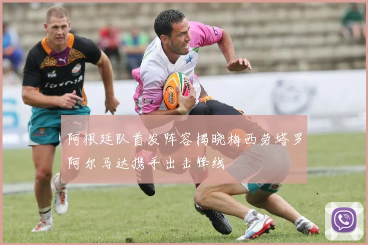 阿根廷队首发阵容揭晓梅西劳塔罗阿尔马达携手出击锋线