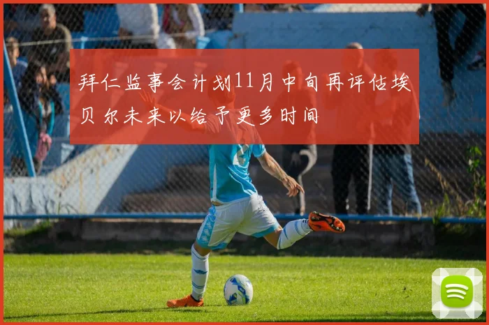 拜仁监事会计划11月中旬再评估埃贝尔未来以给予更多时间