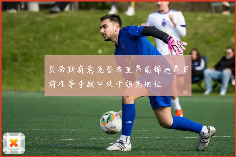 贝蒂斯有意免签洛里昂前锋迪昂目前在争夺战中处于领先地位