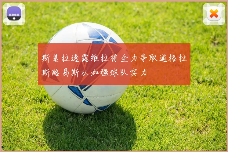 斯基拉透露维拉将全力争取道格拉斯路易斯以加强球队实力