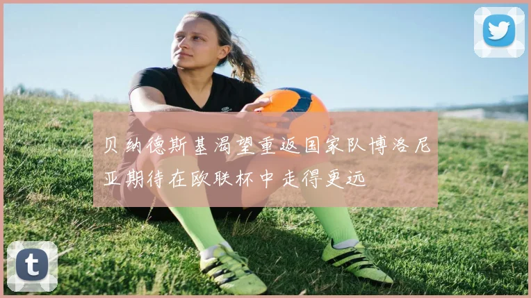 贝纳德斯基渴望重返国家队博洛尼亚期待在欧联杯中走得更远