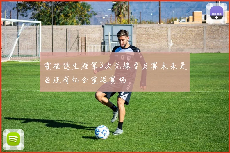 霍福德生涯第3次无缘季后赛未来是否还有机会重返赛场