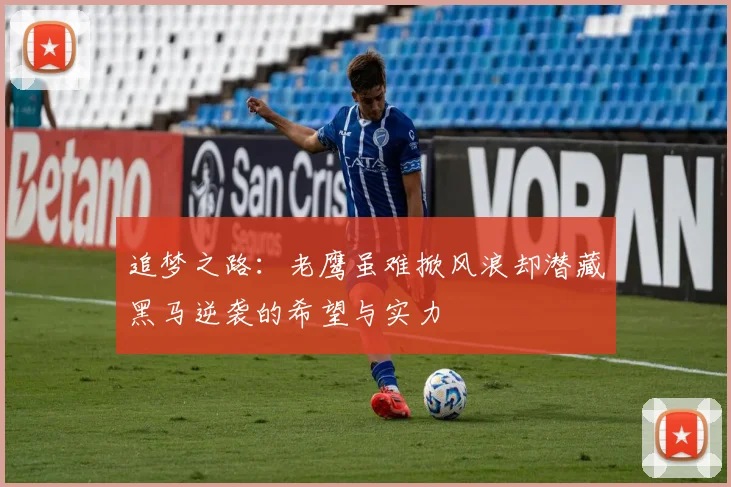 追梦之路：老鹰虽难掀风浪却潜藏黑马逆袭的希望与实力
