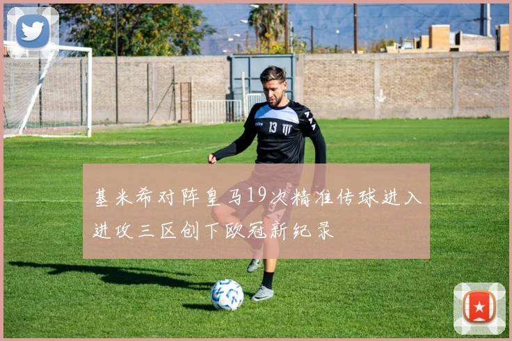 基米希对阵皇马19次精准传球进入进攻三区创下欧冠新纪录