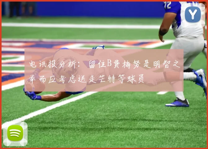 电讯报分析：留住B费梅努是明智之举而应考虑送走芒特等球员