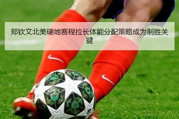郑钦文北美硬地赛程拉长体能分配策略成为制胜关键